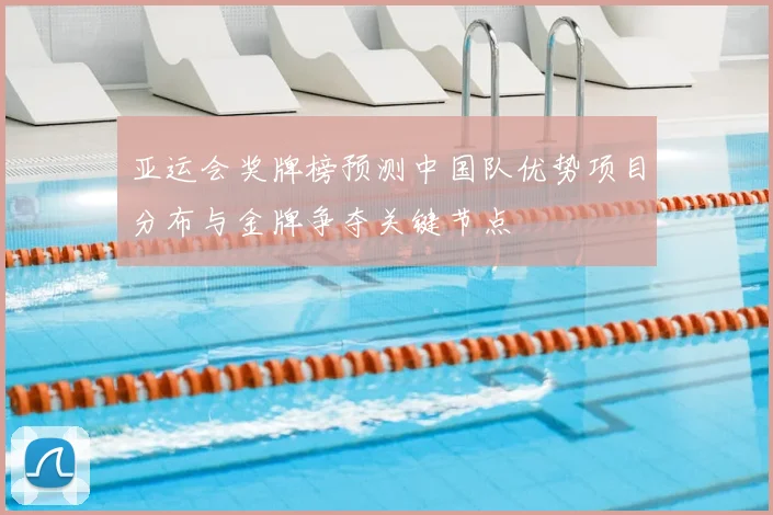 亚运会奖牌榜预测中国队优势项目分布与金牌争夺关键节点