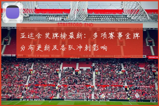 亚运会奖牌榜最新：多项赛事金牌分布更新及各队冲刺影响