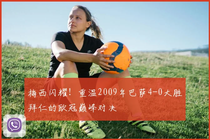 梅西闪耀！重温2009年巴萨4-0大胜拜仁的欧冠巅峰对决