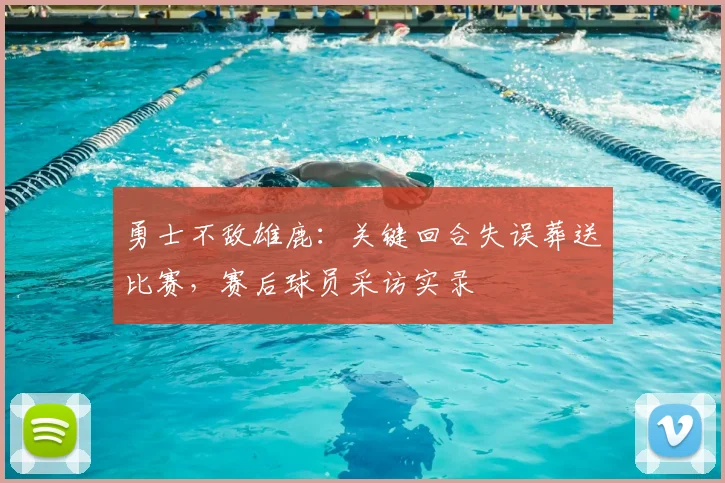 勇士不敌雄鹿：关键回合失误葬送比赛，赛后球员采访实录