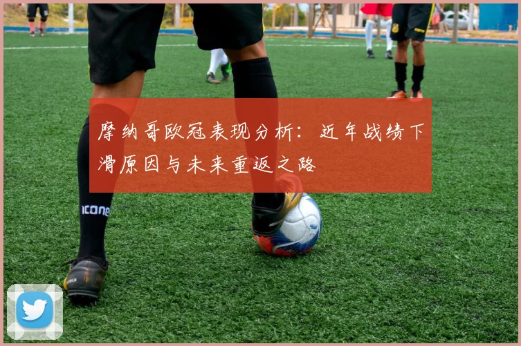 摩纳哥欧冠表现分析：近年战绩下滑原因与未来重返之路