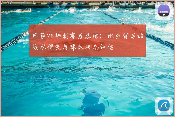 巴萨vs热刺赛后总结：比分背后的战术得失与球队状态评估