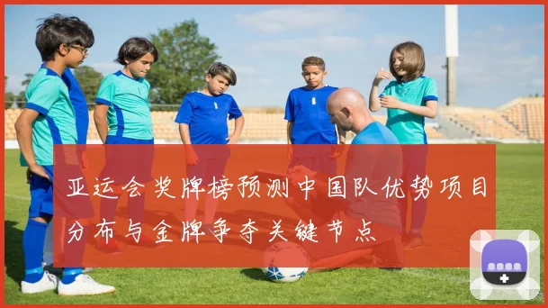 亚运会奖牌榜预测中国队优势项目分布与金牌争夺关键节点