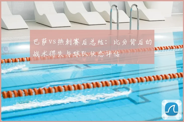 巴萨vs热刺赛后总结：比分背后的战术得失与球队状态评估